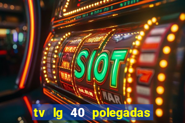 tv lg 40 polegadas casas bahia